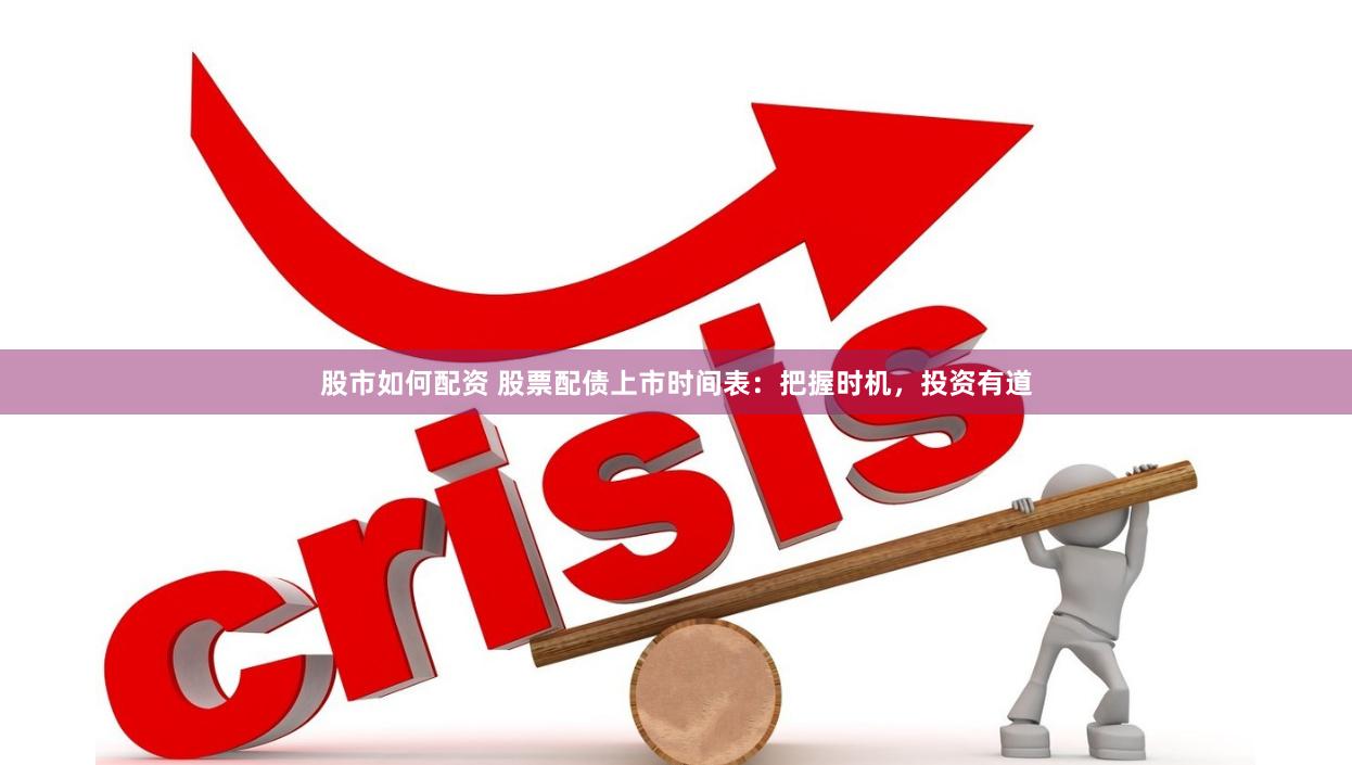 股市如何配资 股票配债上市时间表：把握时机，投资有道