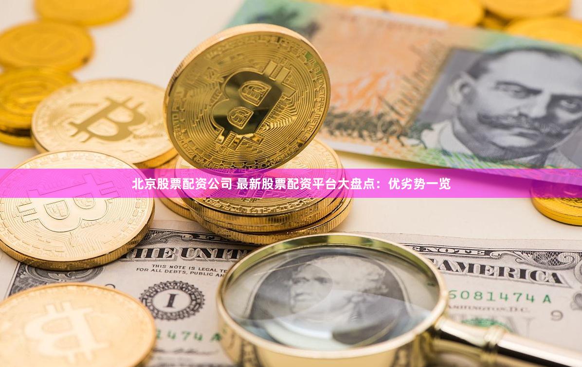 北京股票配资公司 最新股票配资平台大盘点：优劣势一览
