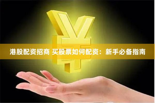 港股配资招商 买股票如何配资：新手必备指南