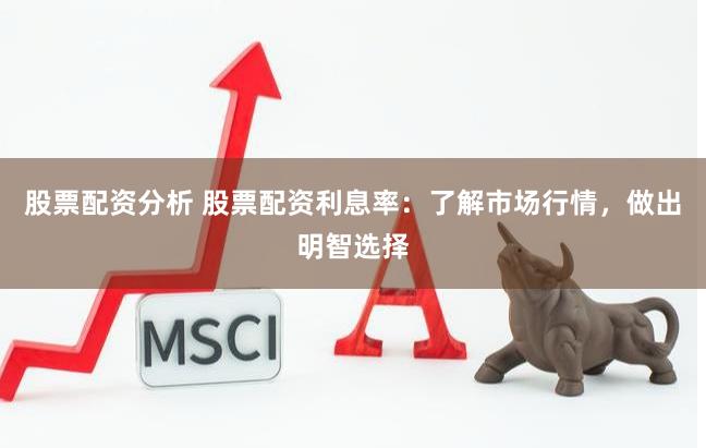 股票配资分析 股票配资利息率：了解市场行情，做出明智选择