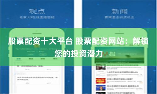 股票配资十大平台 股票配资网站：解锁您的投资潜力