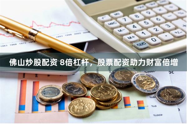 佛山炒股配资 8倍杠杆，股票配资助力财富倍增