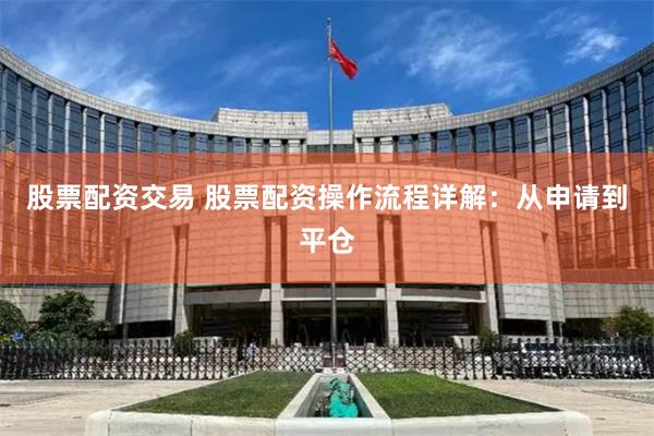 股票配资交易 股票配资操作流程详解：从申请到平仓