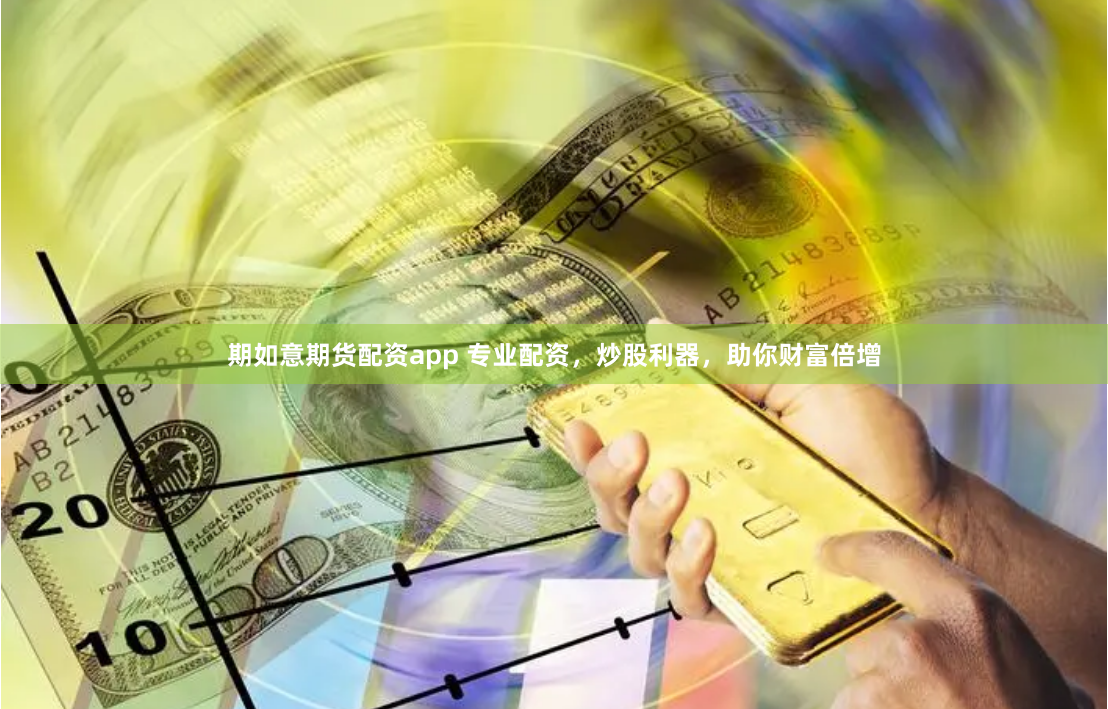 期如意期货配资app 专业配资，炒股利器，助你财富倍增