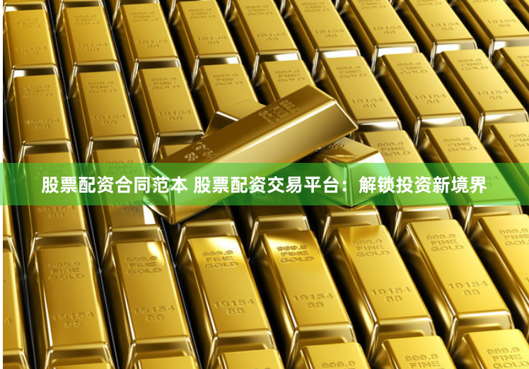 股票配资合同范本 股票配资交易平台：解锁投资新境界