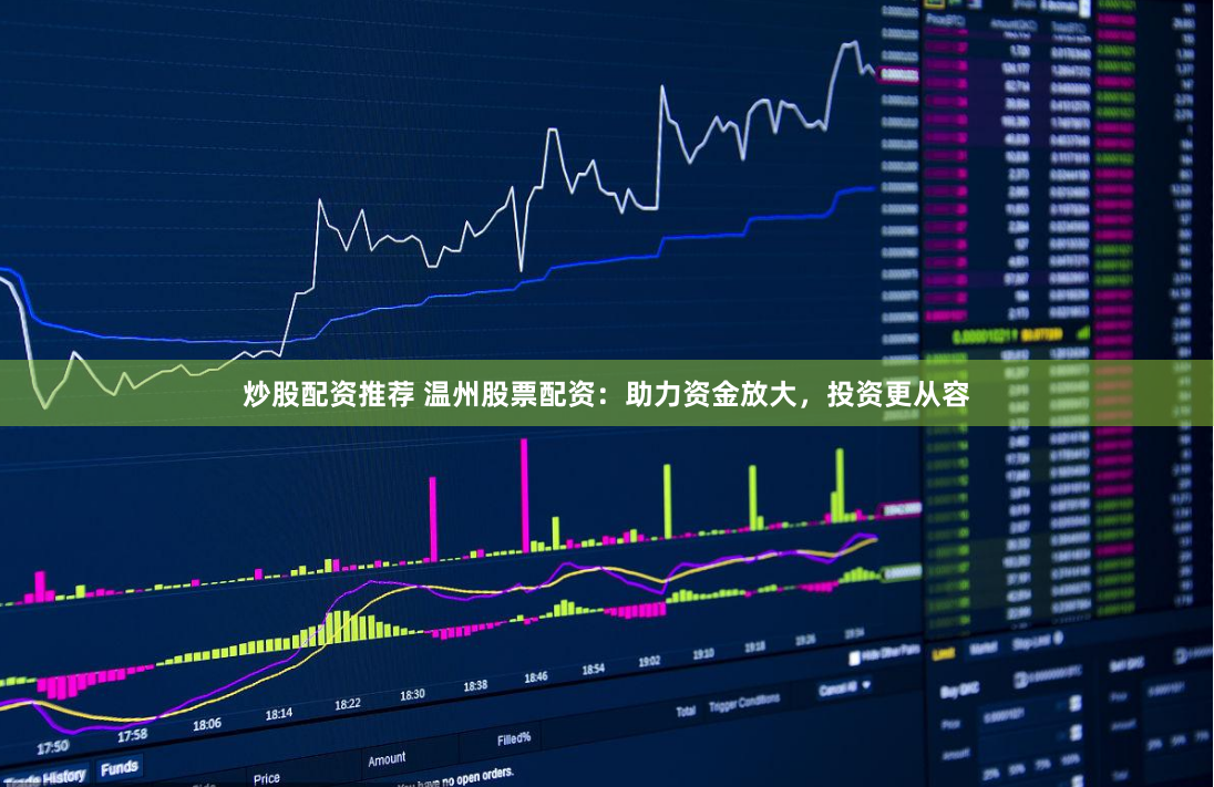 炒股配资推荐 温州股票配资：助力资金放大，投资更从容