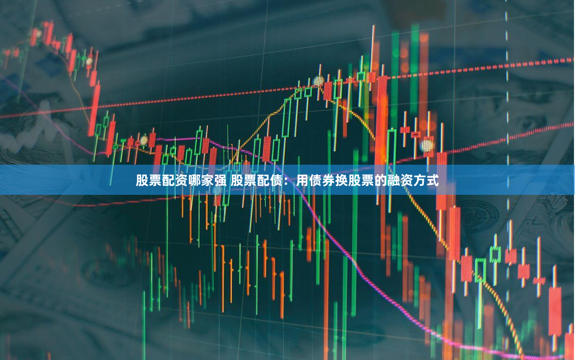 股票配资哪家强 股票配债：用债券换股票的融资方式
