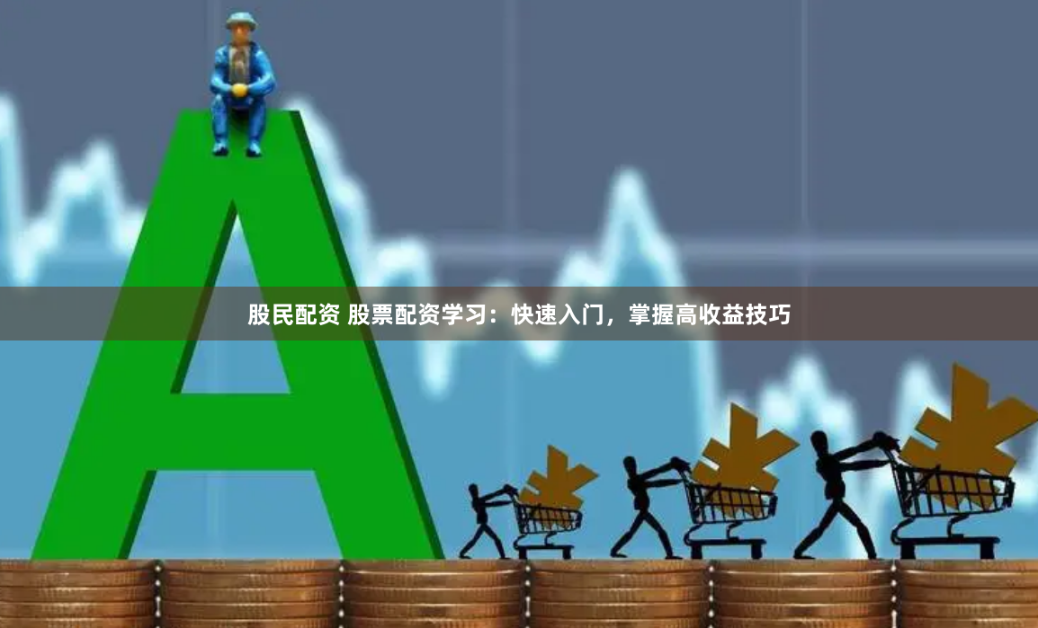 股民配资 股票配资学习：快速入门，掌握高收益技巧