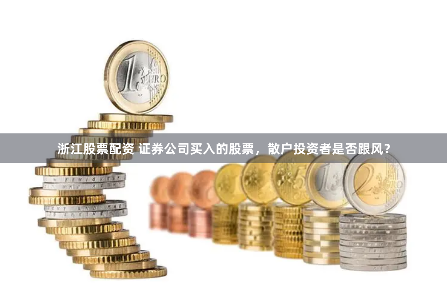 浙江股票配资 证券公司买入的股票，散户投资者是否跟风？