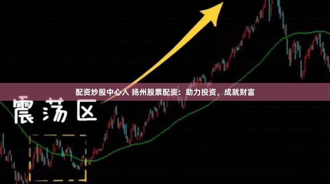 配资炒股中心入 扬州股票配资：助力投资，成就财富