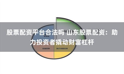 股票配资平台合法吗 山东股票配资：助力投资者撬动财富杠杆