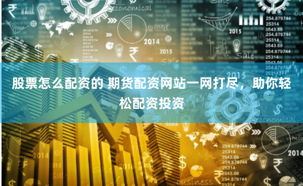股票怎么配资的 期货配资网站一网打尽，助你轻松配资投资