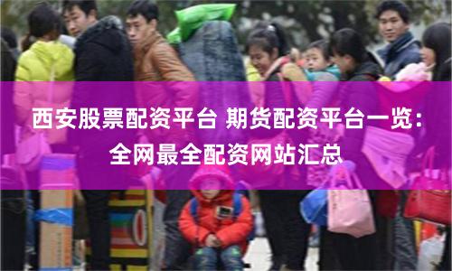 西安股票配资平台 期货配资平台一览：全网最全配资网站汇总