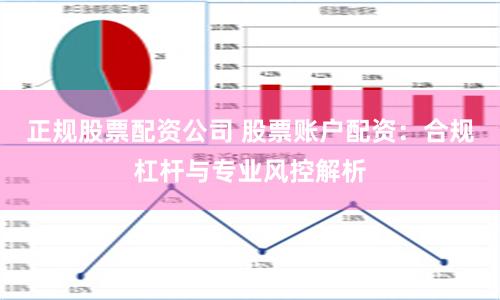 正规股票配资公司 股票账户配资：合规杠杆与专业风控解析