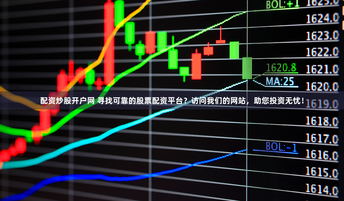配资炒股开户网 寻找可靠的股票配资平台？访问我们的网站，助您投资无忧！