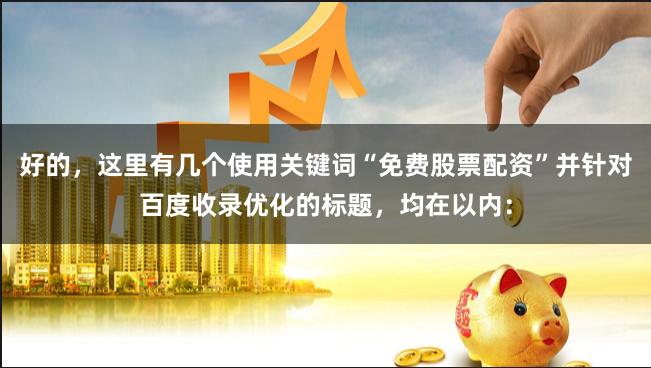 好的，这里有几个使用关键词“免费股票配资”并针对百度收录优化的标题，均在以内：