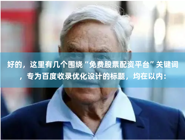 好的，这里有几个围绕“免费股票配资平台”关键词，专为百度收录优化设计的标题，均在以内：