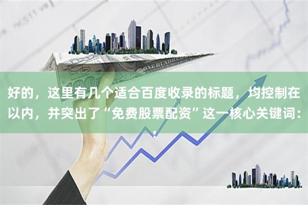 好的，这里有几个适合百度收录的标题，均控制在以内，并突出了“免费股票配资”这一核心关键词：