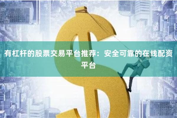 有杠杆的股票交易平台推荐：安全可靠的在线配资平台