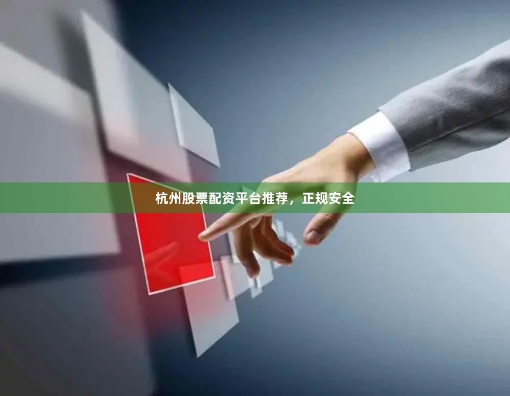 杭州股票配资平台推荐，正规安全
