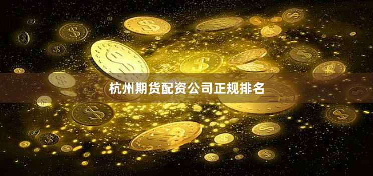 杭州期货配资公司正规排名