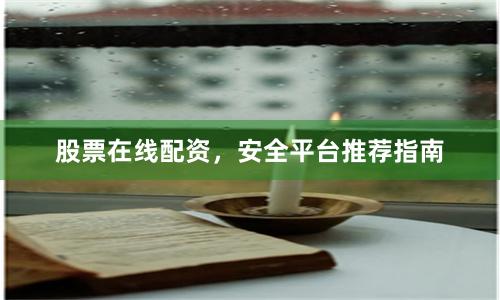 股票在线配资，安全平台推荐指南