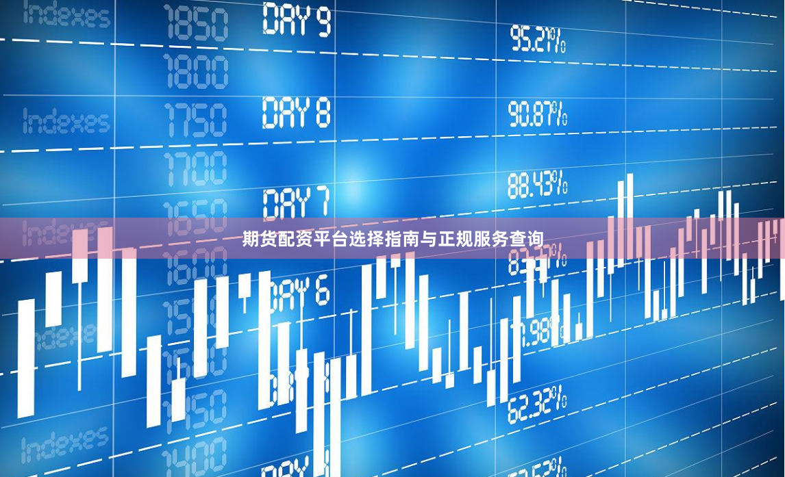 期货配资平台选择指南与正规服务查询