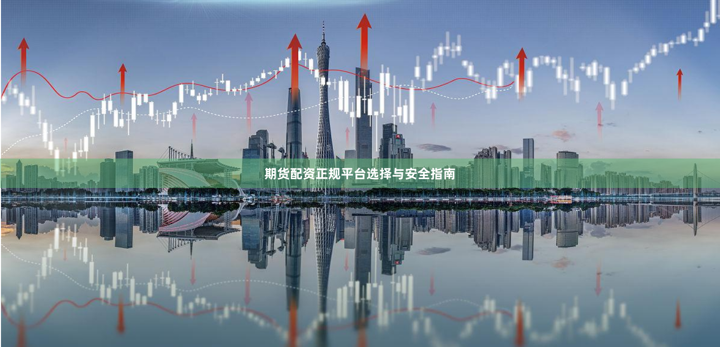 期货配资正规平台选择与安全指南
