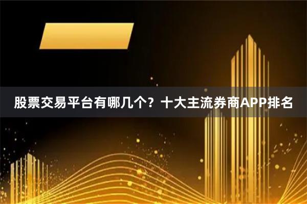 股票交易平台有哪几个？十大主流券商APP排名