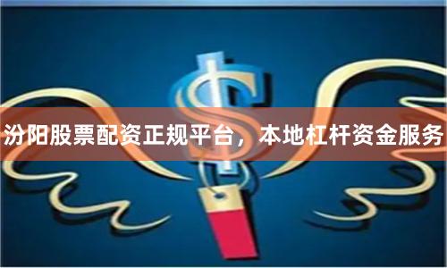 汾阳股票配资正规平台，本地杠杆资金服务