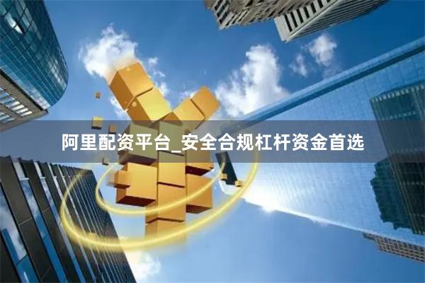 阿里配资平台_安全合规杠杆资金首选