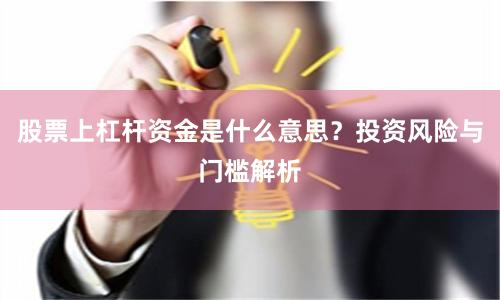 股票上杠杆资金是什么意思？投资风险与门槛解析