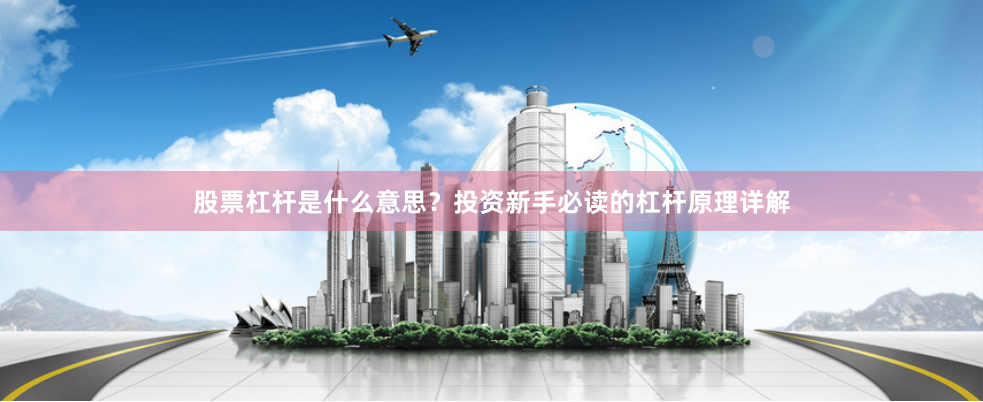 股票杠杆是什么意思？投资新手必读的杠杆原理详解